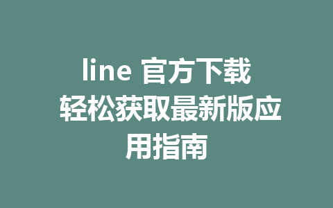 line 官方下载 轻松获取最新版应用指南