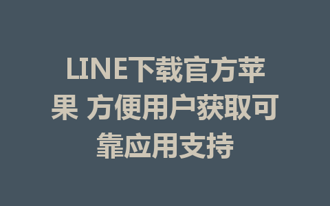 LINE下载官方苹果 方便用户获取可靠应用支持