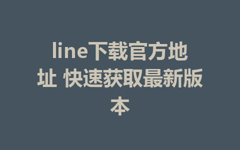 line下载官方地址 快速获取最新版本