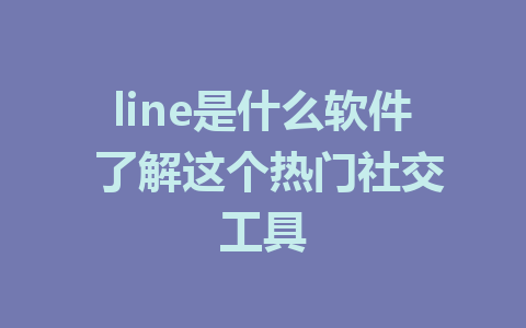 line是什么软件 了解这个热门社交工具